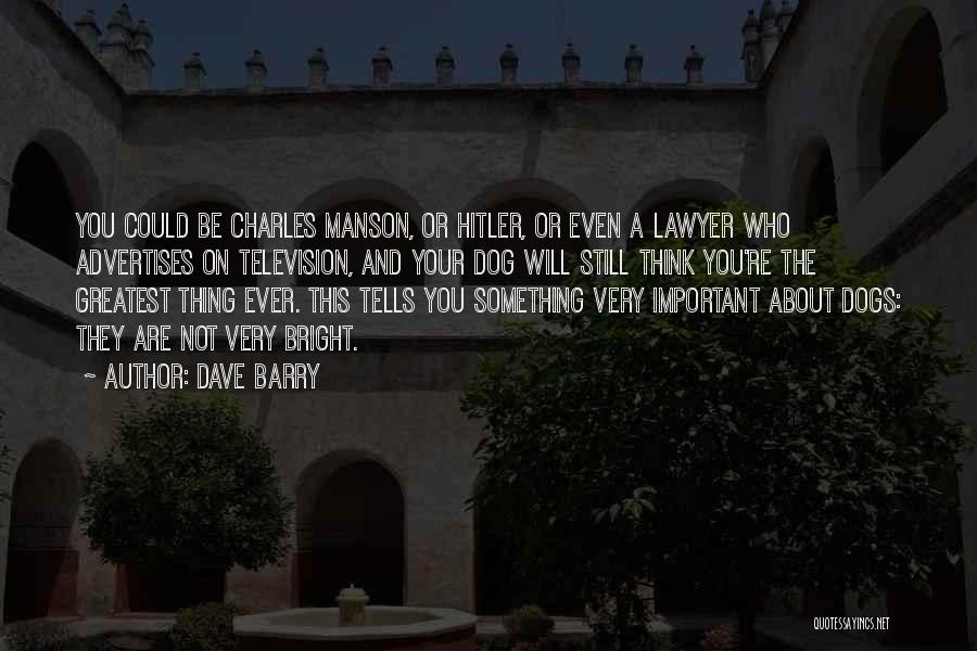 Dave Barry Quotes: You Could Be Charles Manson, Or Hitler, Or Even A Lawyer Who Advertises On Television, And Your Dog Will Still
