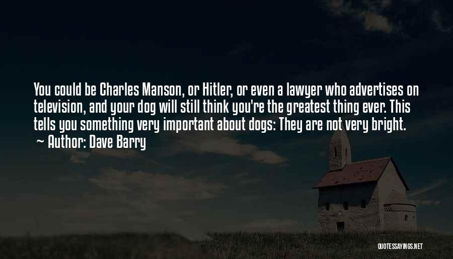 Dave Barry Quotes: You Could Be Charles Manson, Or Hitler, Or Even A Lawyer Who Advertises On Television, And Your Dog Will Still