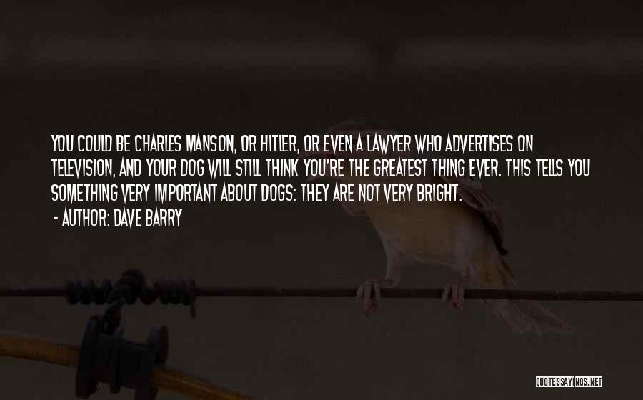 Dave Barry Quotes: You Could Be Charles Manson, Or Hitler, Or Even A Lawyer Who Advertises On Television, And Your Dog Will Still