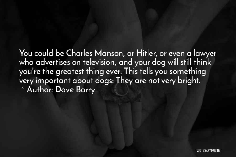 Dave Barry Quotes: You Could Be Charles Manson, Or Hitler, Or Even A Lawyer Who Advertises On Television, And Your Dog Will Still