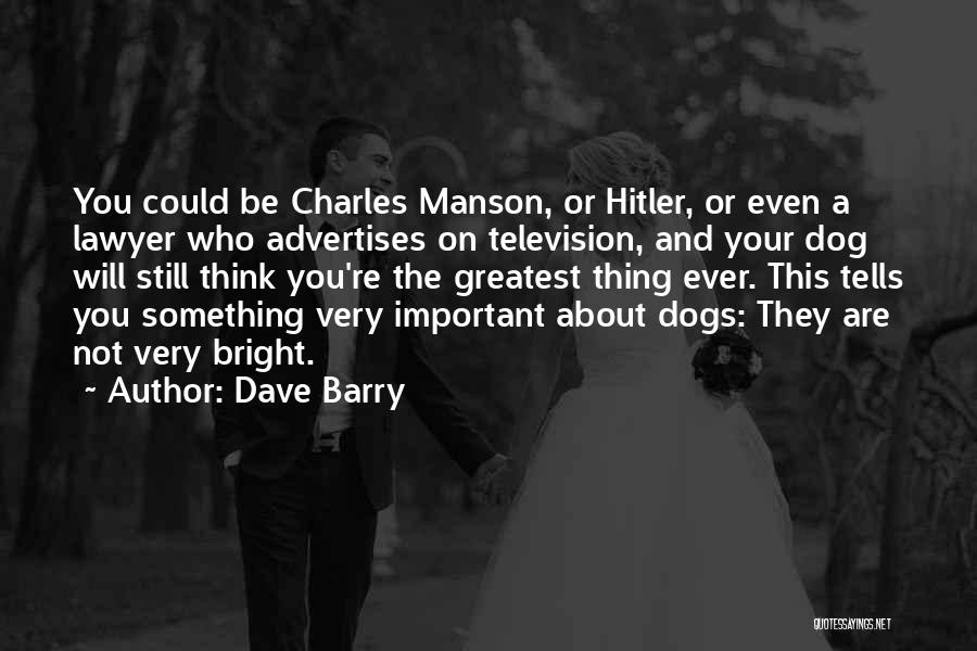 Dave Barry Quotes: You Could Be Charles Manson, Or Hitler, Or Even A Lawyer Who Advertises On Television, And Your Dog Will Still