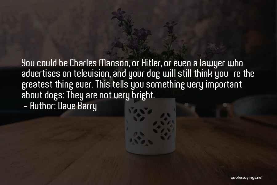 Dave Barry Quotes: You Could Be Charles Manson, Or Hitler, Or Even A Lawyer Who Advertises On Television, And Your Dog Will Still
