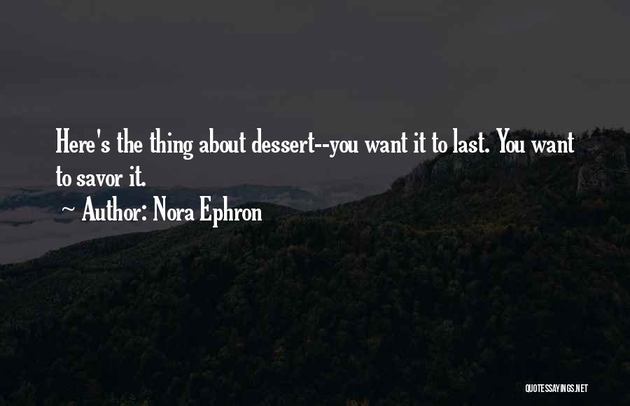 Nora Ephron Quotes: Here's The Thing About Dessert--you Want It To Last. You Want To Savor It.
