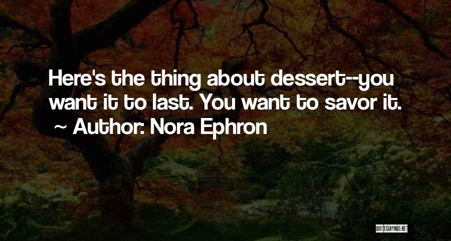 Nora Ephron Quotes: Here's The Thing About Dessert--you Want It To Last. You Want To Savor It.