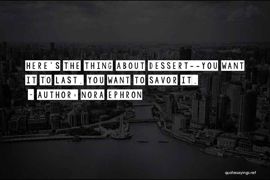 Nora Ephron Quotes: Here's The Thing About Dessert--you Want It To Last. You Want To Savor It.