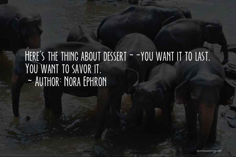 Nora Ephron Quotes: Here's The Thing About Dessert--you Want It To Last. You Want To Savor It.
