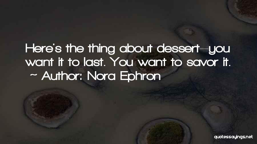 Nora Ephron Quotes: Here's The Thing About Dessert--you Want It To Last. You Want To Savor It.