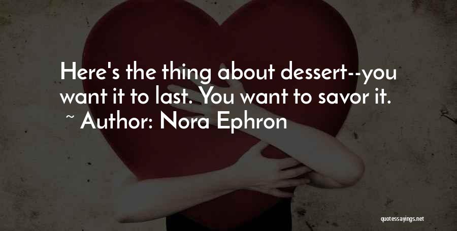 Nora Ephron Quotes: Here's The Thing About Dessert--you Want It To Last. You Want To Savor It.