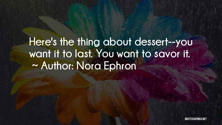 Nora Ephron Quotes: Here's The Thing About Dessert--you Want It To Last. You Want To Savor It.