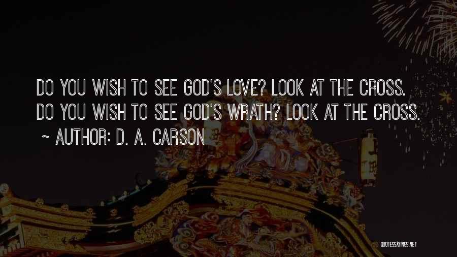 D. A. Carson Quotes: Do You Wish To See God's Love? Look At The Cross. Do You Wish To See God's Wrath? Look At