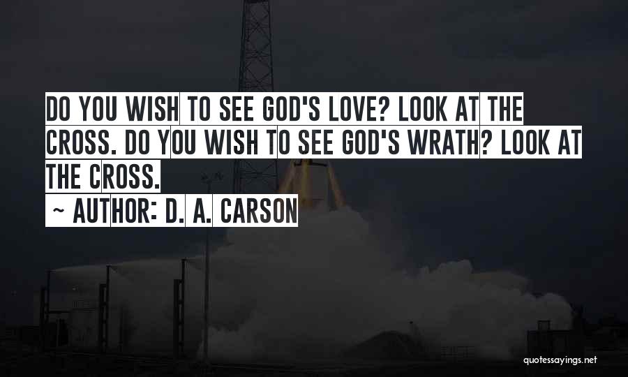D. A. Carson Quotes: Do You Wish To See God's Love? Look At The Cross. Do You Wish To See God's Wrath? Look At