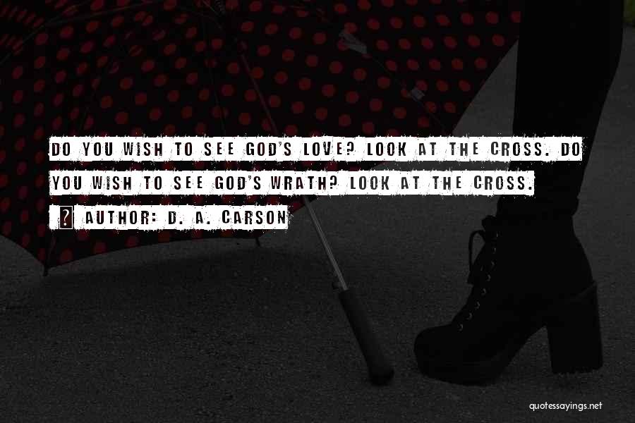 D. A. Carson Quotes: Do You Wish To See God's Love? Look At The Cross. Do You Wish To See God's Wrath? Look At