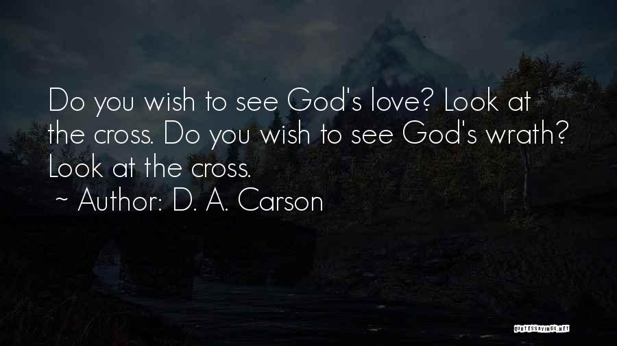 D. A. Carson Quotes: Do You Wish To See God's Love? Look At The Cross. Do You Wish To See God's Wrath? Look At