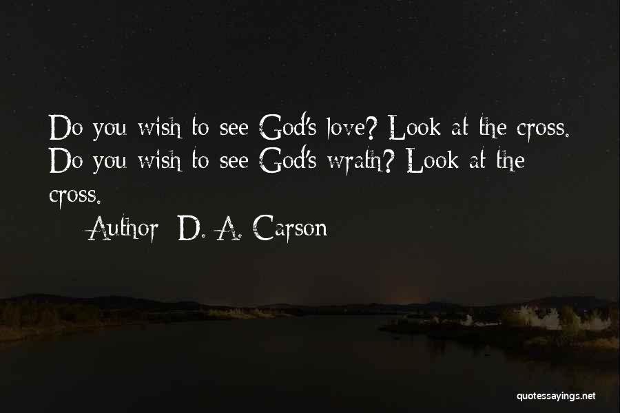 D. A. Carson Quotes: Do You Wish To See God's Love? Look At The Cross. Do You Wish To See God's Wrath? Look At