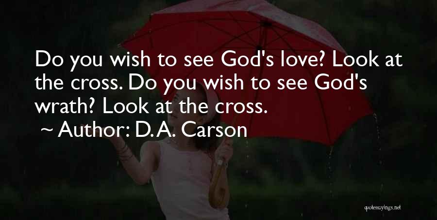 D. A. Carson Quotes: Do You Wish To See God's Love? Look At The Cross. Do You Wish To See God's Wrath? Look At