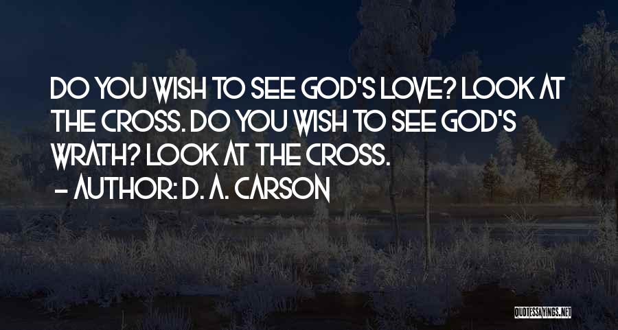D. A. Carson Quotes: Do You Wish To See God's Love? Look At The Cross. Do You Wish To See God's Wrath? Look At