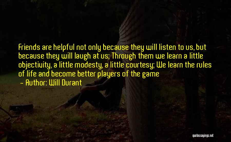 Will Durant Quotes: Friends Are Helpful Not Only Because They Will Listen To Us, But Because They Will Laugh At Us; Through Them