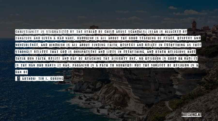 Tim I. Gurung Quotes: Christianity Is Stigmatized By The Myriad Of Child Abuse Scandals; Islam Is Hijacked By Fanatics And Given A Bad Name.