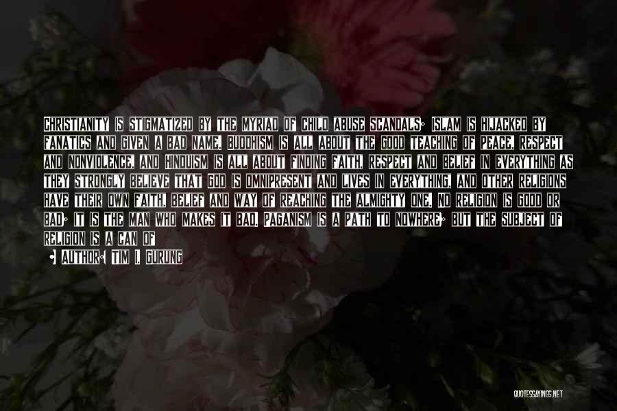 Tim I. Gurung Quotes: Christianity Is Stigmatized By The Myriad Of Child Abuse Scandals; Islam Is Hijacked By Fanatics And Given A Bad Name.