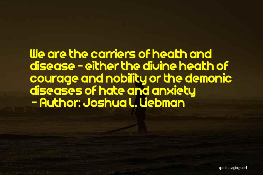 Joshua L. Liebman Quotes: We Are The Carriers Of Health And Disease - Either The Divine Health Of Courage And Nobility Or The Demonic