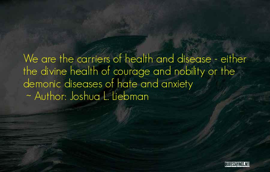 Joshua L. Liebman Quotes: We Are The Carriers Of Health And Disease - Either The Divine Health Of Courage And Nobility Or The Demonic