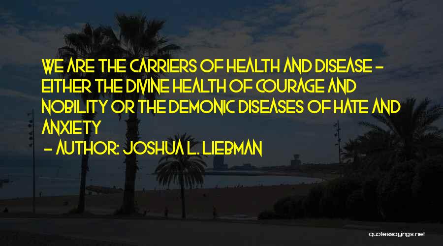 Joshua L. Liebman Quotes: We Are The Carriers Of Health And Disease - Either The Divine Health Of Courage And Nobility Or The Demonic