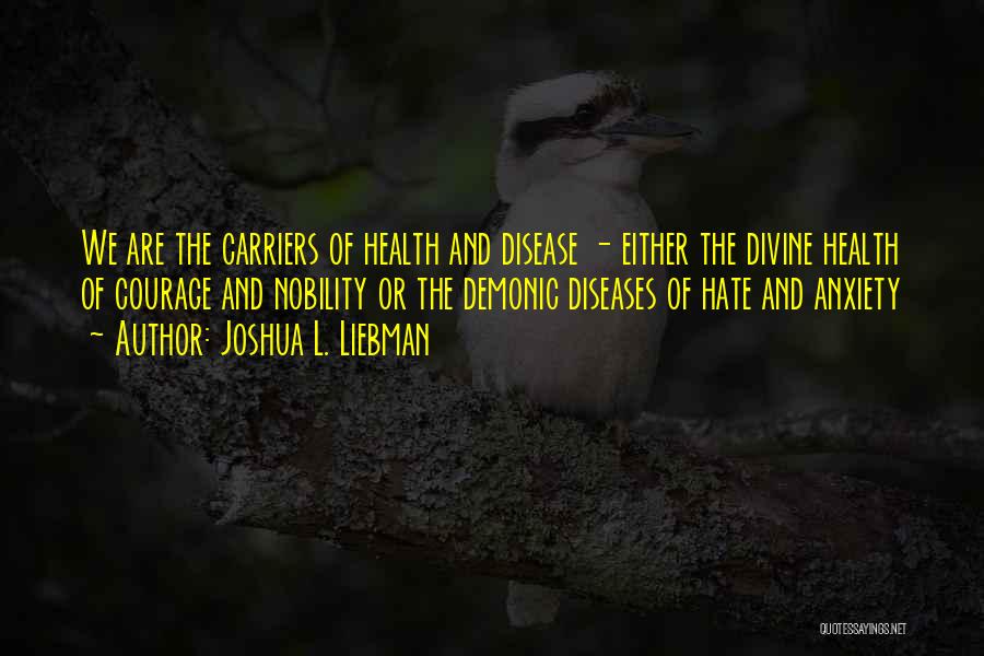 Joshua L. Liebman Quotes: We Are The Carriers Of Health And Disease - Either The Divine Health Of Courage And Nobility Or The Demonic