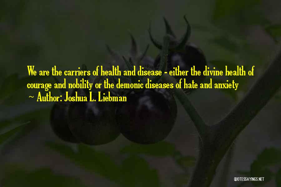 Joshua L. Liebman Quotes: We Are The Carriers Of Health And Disease - Either The Divine Health Of Courage And Nobility Or The Demonic