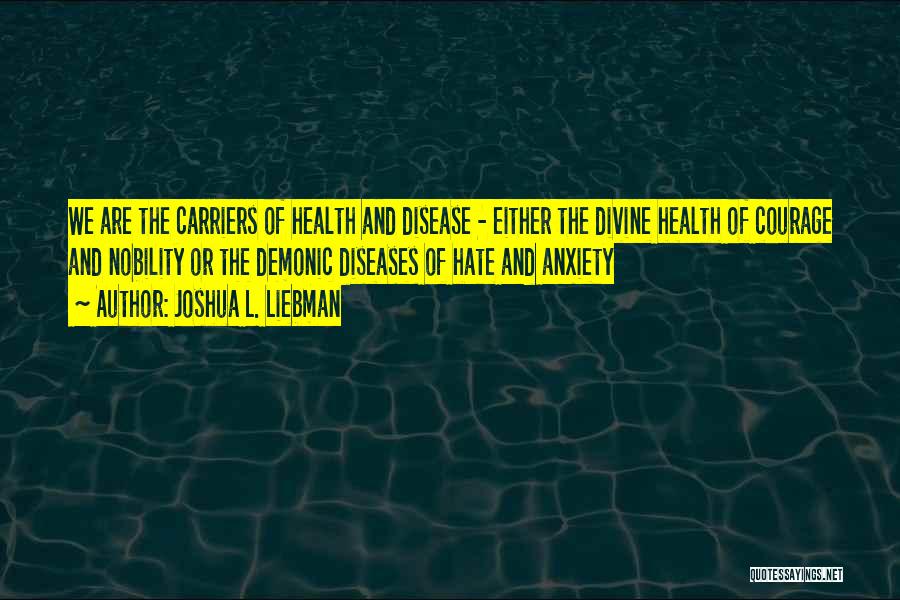 Joshua L. Liebman Quotes: We Are The Carriers Of Health And Disease - Either The Divine Health Of Courage And Nobility Or The Demonic