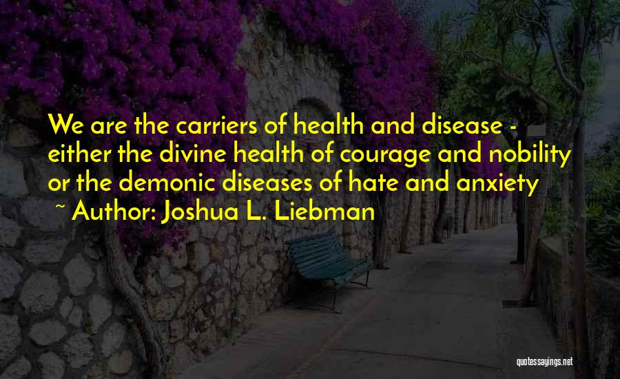 Joshua L. Liebman Quotes: We Are The Carriers Of Health And Disease - Either The Divine Health Of Courage And Nobility Or The Demonic