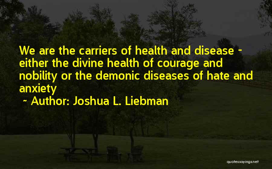 Joshua L. Liebman Quotes: We Are The Carriers Of Health And Disease - Either The Divine Health Of Courage And Nobility Or The Demonic