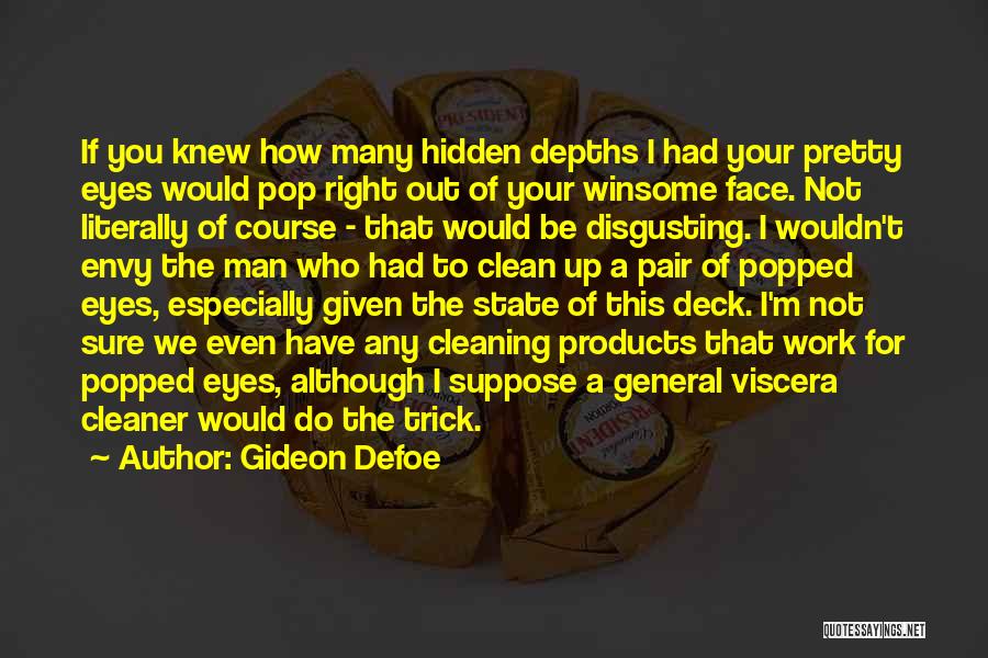 Gideon Defoe Quotes: If You Knew How Many Hidden Depths I Had Your Pretty Eyes Would Pop Right Out Of Your Winsome Face.