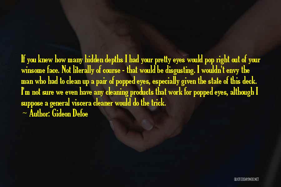 Gideon Defoe Quotes: If You Knew How Many Hidden Depths I Had Your Pretty Eyes Would Pop Right Out Of Your Winsome Face.