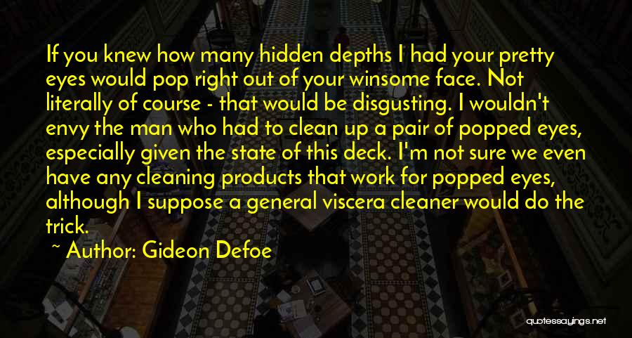 Gideon Defoe Quotes: If You Knew How Many Hidden Depths I Had Your Pretty Eyes Would Pop Right Out Of Your Winsome Face.