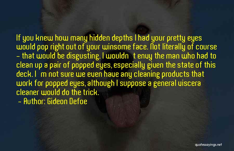 Gideon Defoe Quotes: If You Knew How Many Hidden Depths I Had Your Pretty Eyes Would Pop Right Out Of Your Winsome Face.