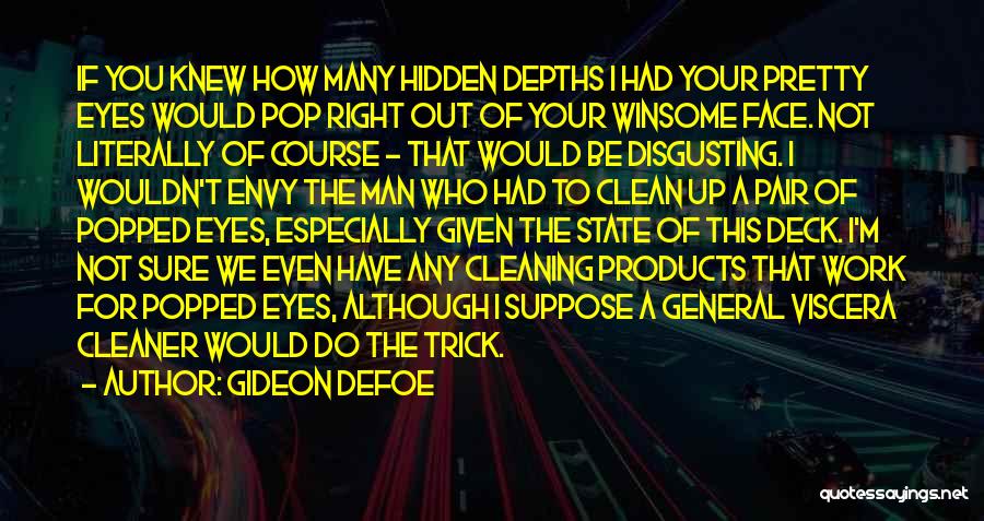 Gideon Defoe Quotes: If You Knew How Many Hidden Depths I Had Your Pretty Eyes Would Pop Right Out Of Your Winsome Face.