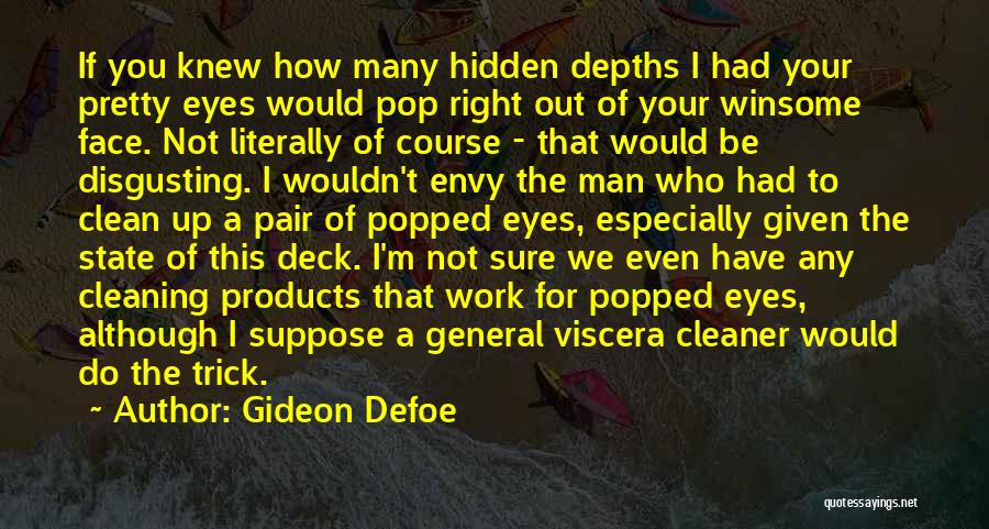 Gideon Defoe Quotes: If You Knew How Many Hidden Depths I Had Your Pretty Eyes Would Pop Right Out Of Your Winsome Face.