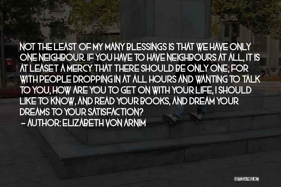 Elizabeth Von Arnim Quotes: Not The Least Of My Many Blessings Is That We Have Only One Neighbour. If You Have To Have Neighbours