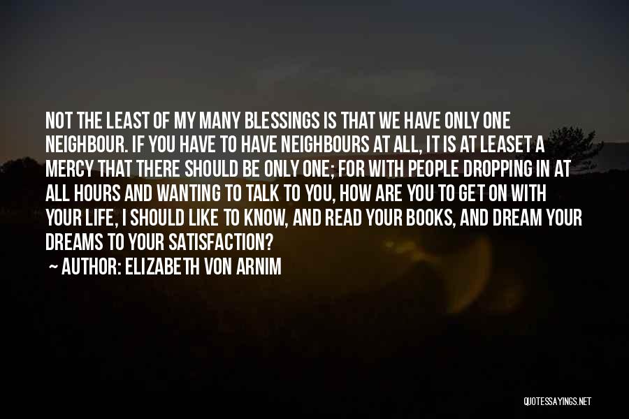 Elizabeth Von Arnim Quotes: Not The Least Of My Many Blessings Is That We Have Only One Neighbour. If You Have To Have Neighbours