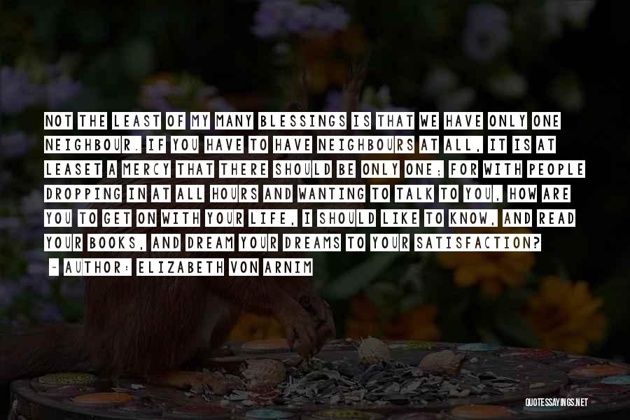 Elizabeth Von Arnim Quotes: Not The Least Of My Many Blessings Is That We Have Only One Neighbour. If You Have To Have Neighbours