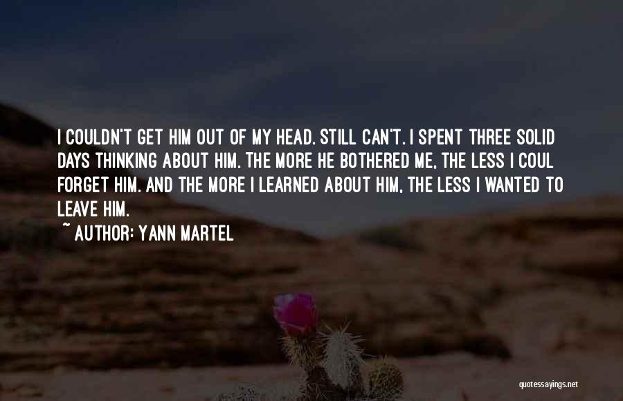 Yann Martel Quotes: I Couldn't Get Him Out Of My Head. Still Can't. I Spent Three Solid Days Thinking About Him. The More