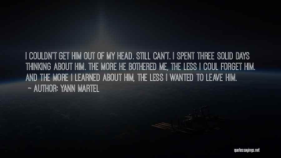 Yann Martel Quotes: I Couldn't Get Him Out Of My Head. Still Can't. I Spent Three Solid Days Thinking About Him. The More