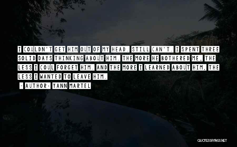 Yann Martel Quotes: I Couldn't Get Him Out Of My Head. Still Can't. I Spent Three Solid Days Thinking About Him. The More