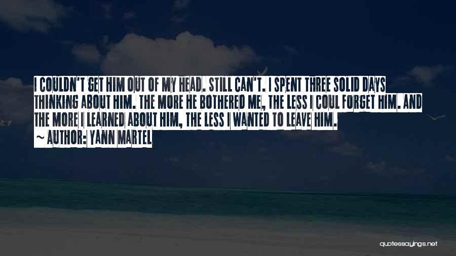 Yann Martel Quotes: I Couldn't Get Him Out Of My Head. Still Can't. I Spent Three Solid Days Thinking About Him. The More