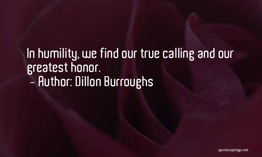 Dillon Burroughs Quotes: In Humility, We Find Our True Calling And Our Greatest Honor.