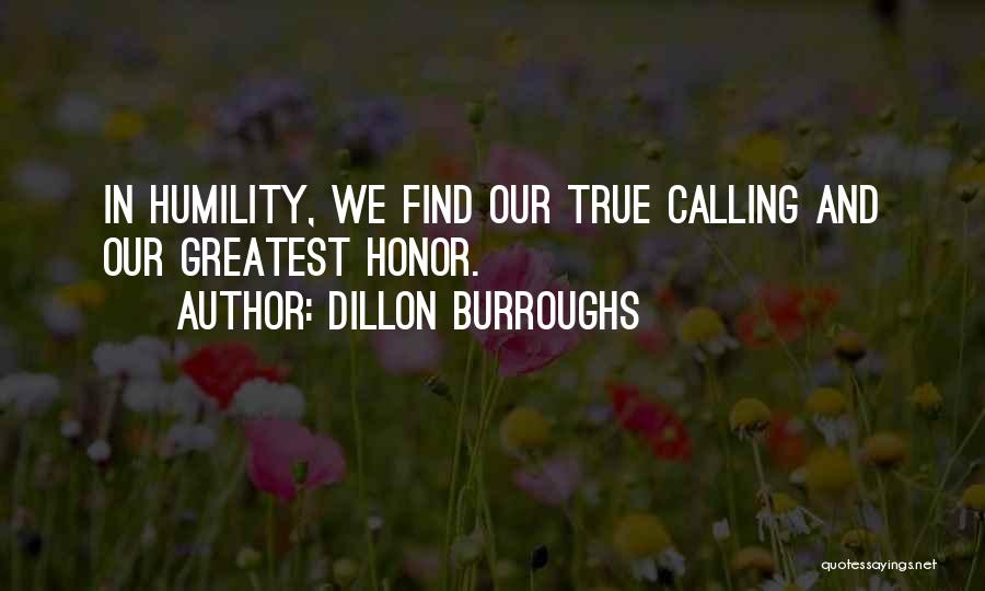 Dillon Burroughs Quotes: In Humility, We Find Our True Calling And Our Greatest Honor.