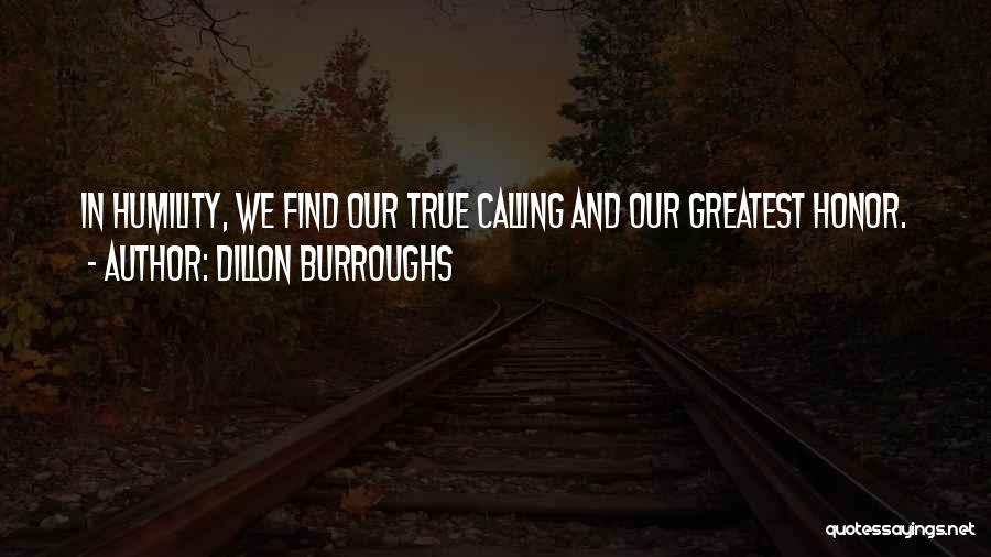 Dillon Burroughs Quotes: In Humility, We Find Our True Calling And Our Greatest Honor.