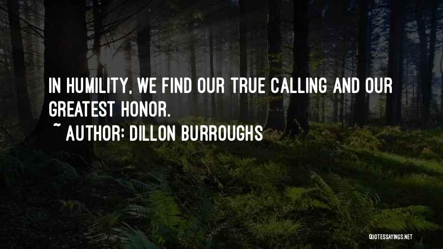 Dillon Burroughs Quotes: In Humility, We Find Our True Calling And Our Greatest Honor.