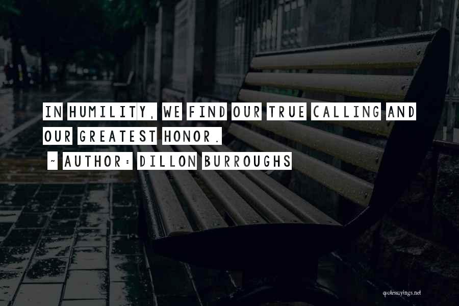 Dillon Burroughs Quotes: In Humility, We Find Our True Calling And Our Greatest Honor.