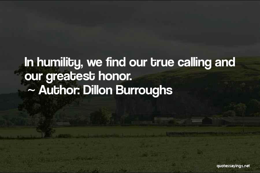 Dillon Burroughs Quotes: In Humility, We Find Our True Calling And Our Greatest Honor.
